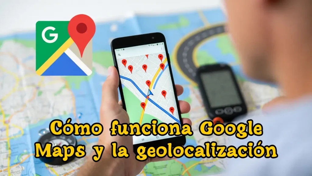 Cómo funciona Google Maps y la geolocalización