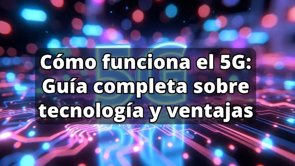 Cómo funciona el 5G: Guía completa sobre tecnología y ventajas